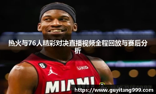 热火与76人精彩对决直播视频全程回放与赛后分析
