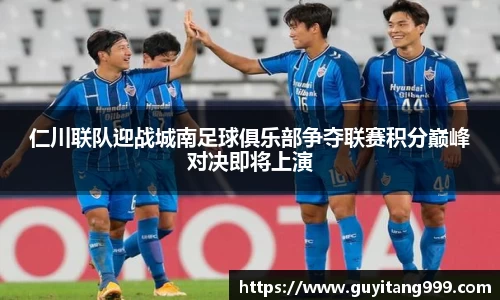 仁川联队迎战城南足球俱乐部争夺联赛积分巅峰对决即将上演